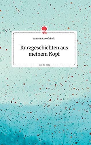 Kurzgeschichten aus meinem Kopf. Life is a Story - story.one
