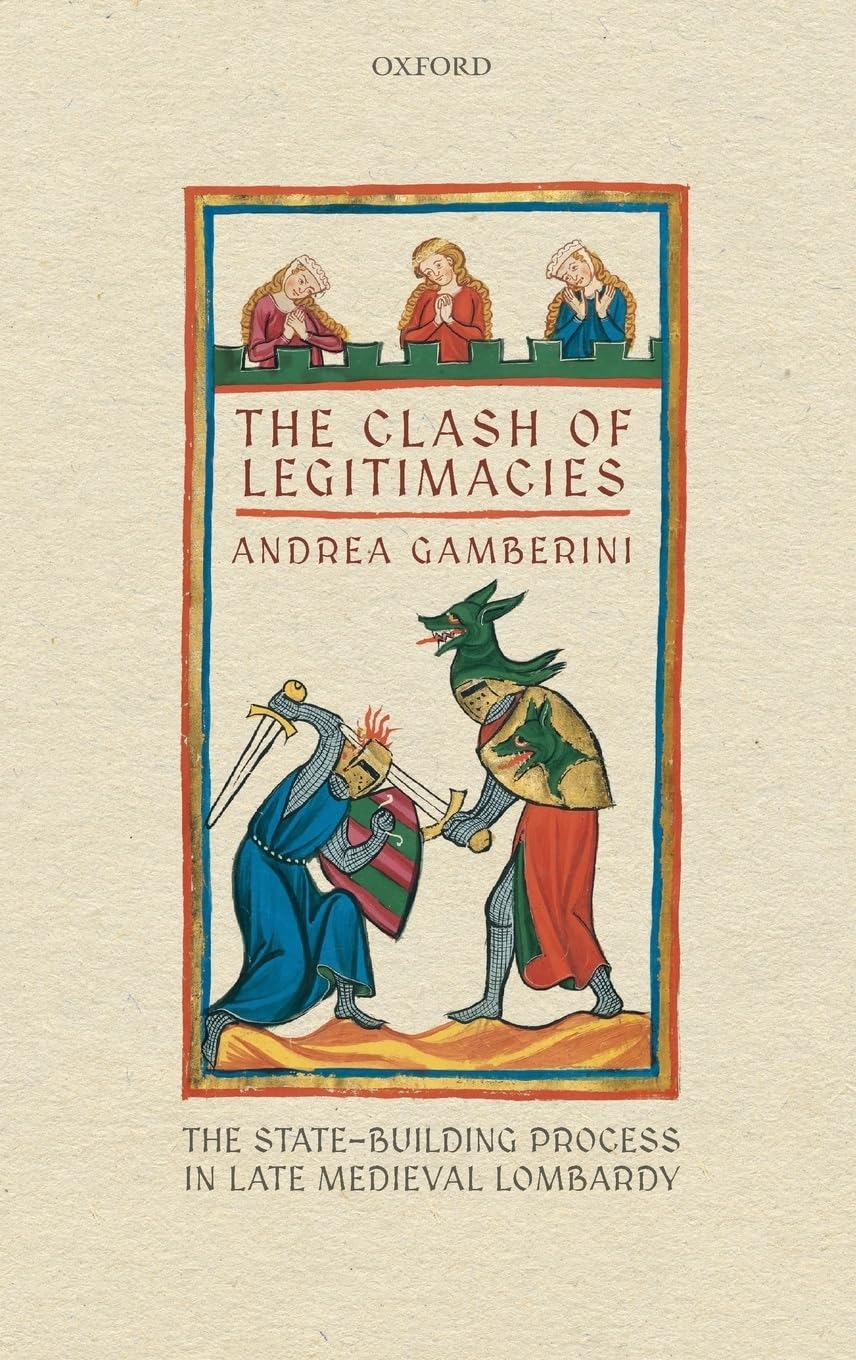 Clash of Legitimacies: The State-Building Process in Late Medieval Lombardy (Oxford Studies in Medieval European History)