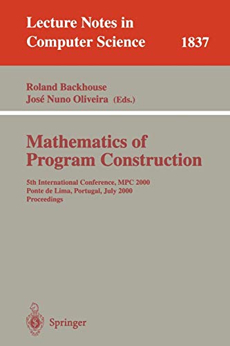 Mathematics of Program Construction: 5th International Conference, MPC 2000 Ponte de Lima, Portugal, July 3-5, 2000 Proceedings (Lecture Notes in ... Notes in Computer Science, 1837, Band 1837)