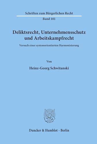 Deliktsrecht, Unternehmensschutz und Arbeitskampfrecht.: Versuch einer systemorientierten Harmonisierung. (Schriften zum Bürgerlichen Recht, Band 101)