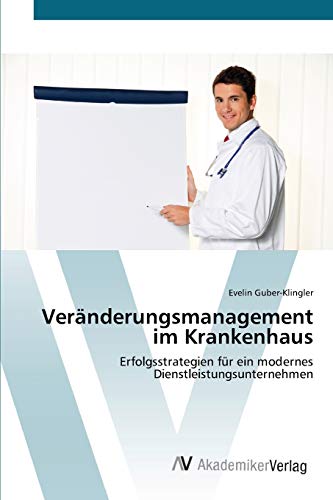 Veränderungsmanagement im Krankenhaus: Erfolgsstrategien für ein modernes Dienstleistungsunternehmen