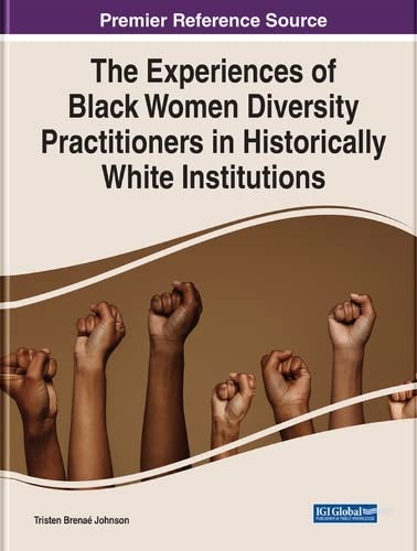 The Experiences of Black Women Diversity Practitioners in Historically White Institutions (Advances in Human Resources Management and Organizational Development)
