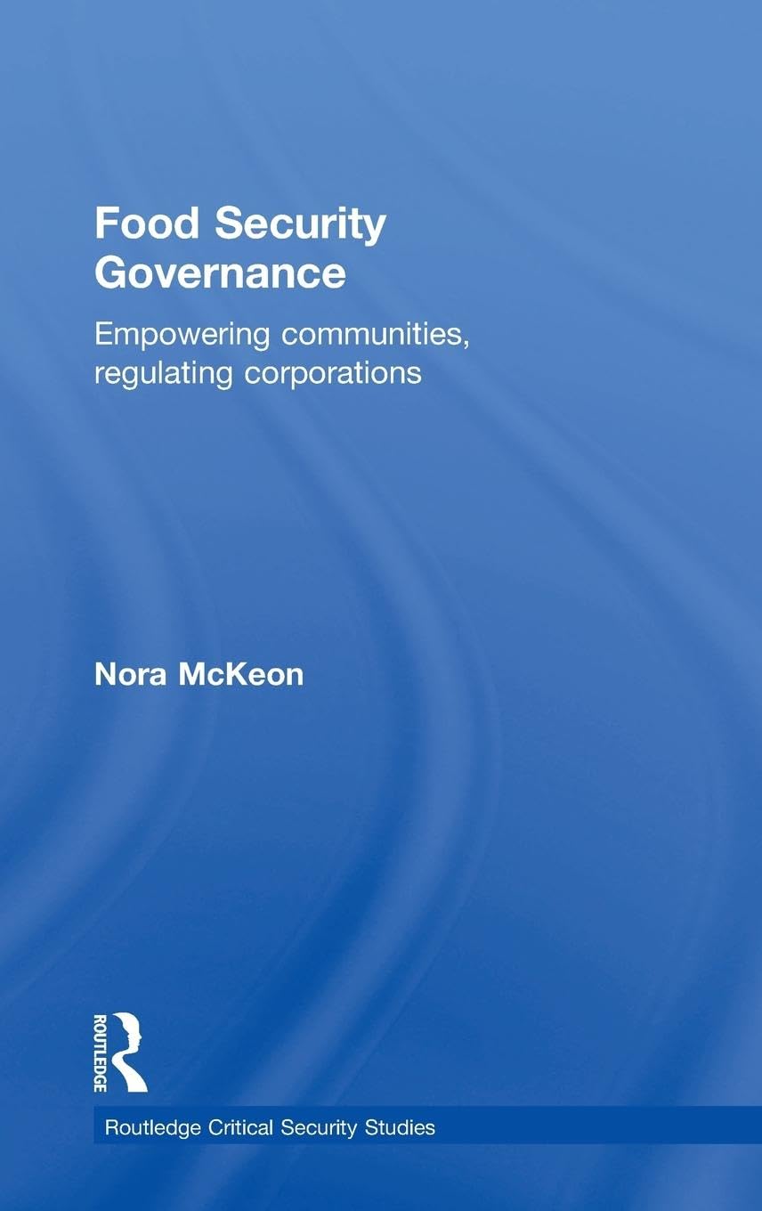 Food Security Governance: Empowering Communities, Regulating Corporations (Routledge Critical Security Studies)