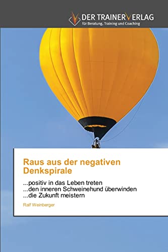 Raus aus der negativen Denkspirale: ...positiv in das Leben treten...den inneren Schweinehund überwinden...die Zukunft meistern