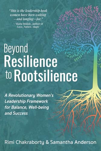Beyond Resilience to Rootsilience: A Revolutionary Women's Leadership Framework for Balance, Well-being and Success