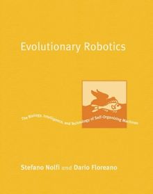 Evolutionary Robotics - The Biology, Intelligence and Technology of Self-Organizing Machines (Intelligent Robots and Autonomous Agents)