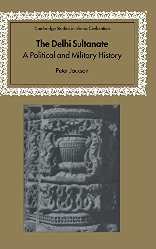 The Delhi Sultanate: A Political and Military History (Cambridge Studies in Islamic Civilization)