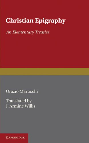 Christian Epigraphy: An Elementary Treatise: An Elementary Treatise with a Collection of Ancient Christian Inscriptions Mainly of Roman Origin