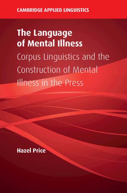 The Language of Mental Illness: Corpus Linguistics and the Construction of Mental Illness in the Press (The Cambridge Applied Linguistics)