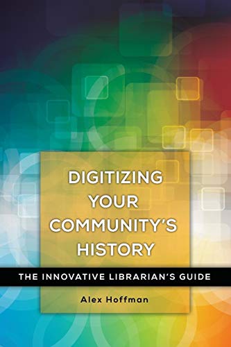 Digitizing Your Community's History: The Innovative Librarian's Guide