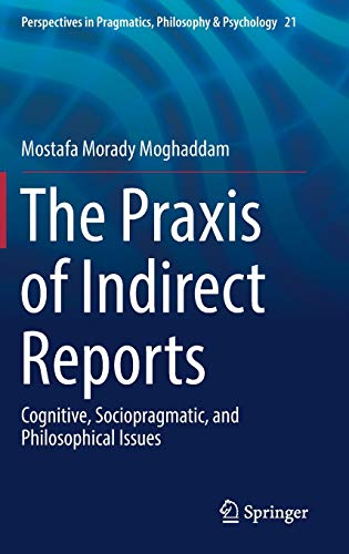The Praxis of Indirect Reports: Cognitive, Sociopragmatic, and Philosophical Issues (Perspectives in Pragmatics, Philosophy & Psychology, 21, Band 21)
