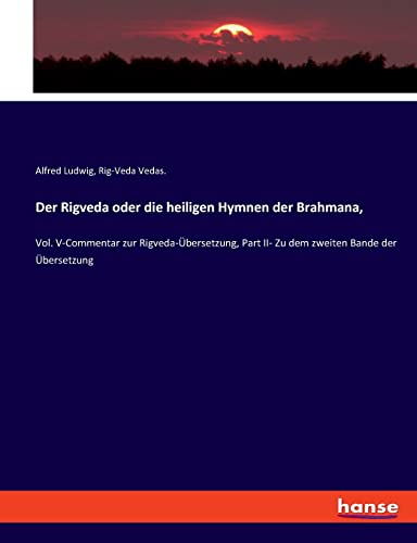 Der Rigveda oder die heiligen Hymnen der Brahmana,: Vol. V-Commentar zur Rigveda-Übersetzung, Part II- Zu dem zweiten Bande der Übersetzung