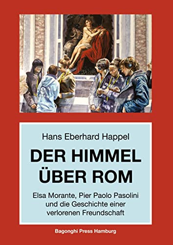 Der Himmel über Rom: Elsa Morante, Pier Paolo Pasolini und die Geschichte einer verlorenen Freundschaft