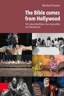 The Bible comes from Hollywood: 125 Jahre Bibelfilme: Vom Stummfilm zum Blockbuster