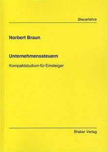 Unternehmenssteuern: Kompaktstudium für Einsteiger (Berichte aus der Steuerlehre)