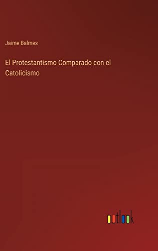 El Protestantismo Comparado con el Catolicismo