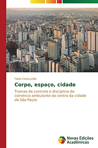 Corpo, espaço, cidade: Tramas de controle e disciplina do comércio ambulante do centro da cidade de São Paulo