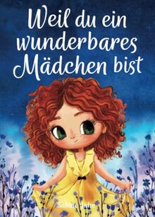 Weil du ein wunderbares Mädchen bist: Ein besonderes Kinderbuch über Mut, innere Stärke und Selbstvertrauen für wundervolle Mädchen, wie auch du eines bist