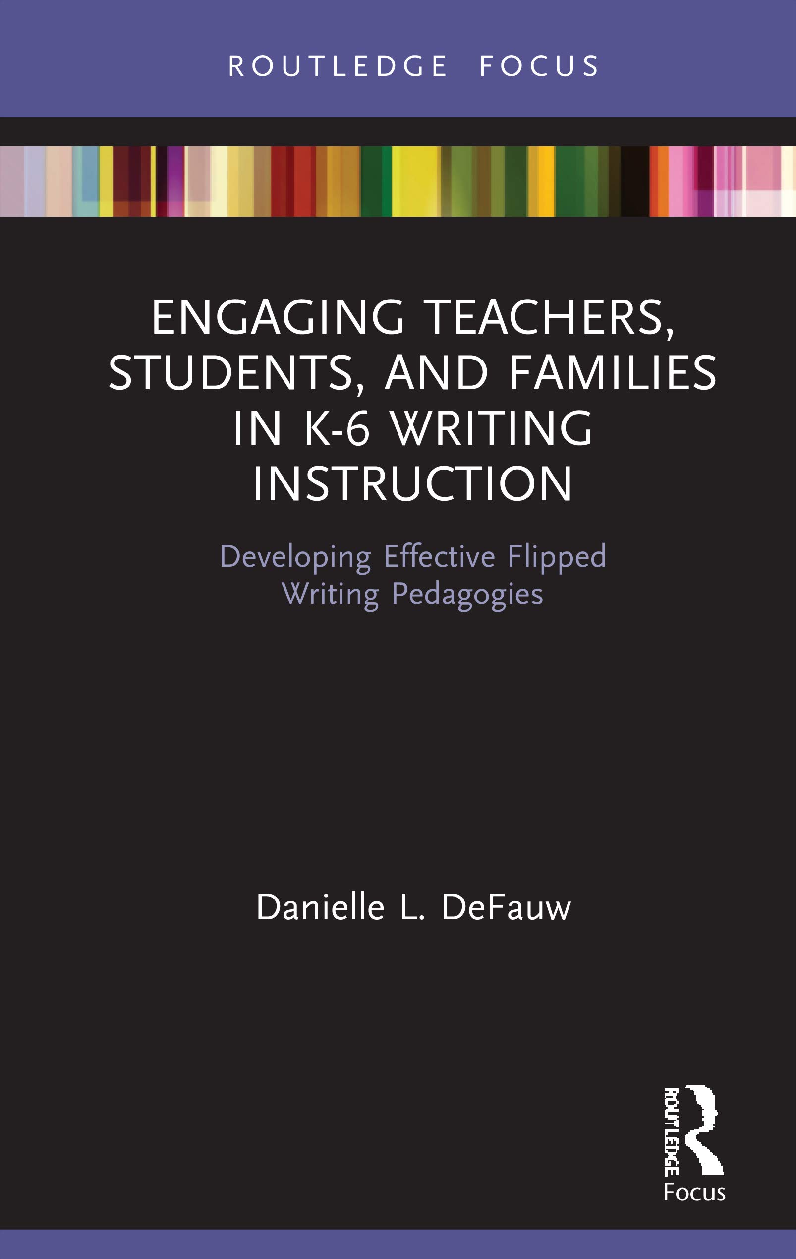 Engaging Teachers, Students, and Families in K-6 Writing Instruction: Developing Effective Flipped Writing Pedagogies (Routledge Research in Literacy Education)