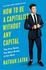 How to Be a Capitalist Without Any Capital: The Four Golden Rules You Must Break To Get Rich