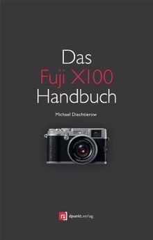 Das Fuji X100 Handbuch: Fotografieren mit der Fujifilm FinePix X100