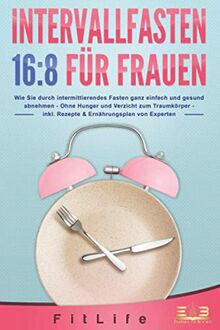 INTERVALLFASTEN 16:8 FÜR FRAUEN: Wie Sie durch intermittierendes Fasten ganz einfach und gesund abnehmen - Ohne Hunger und Verzicht zum Traumkörper - inkl. Rezepte & Ernährungsplan von Experten