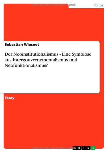 Der Neoinstitutionalismus - Eine Symbiose aus Intergouvernementalismus und Neofunktionalismus?
