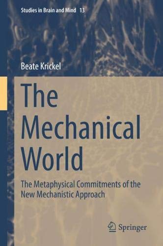 The Mechanical World: The Metaphysical Commitments of the New Mechanistic Approach (Studies in Brain and Mind, Band 13)