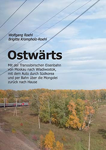 Ostwärts: Mit der Transsibirischen Eisenbahn von Moskau nach Wladiwostok, mit dem Auto durch Südkorea und per Bahn über die Mongolei zurück nach Hause