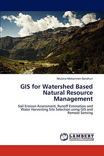 GIS for Watershed Based Natural Resource Management: Soil Erosion Assessment, Runoff Estimation and Water Harvesting Site Selection using GIS and Remote Sensing
