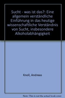 Sucht - was ist das?: Eine allgemein verständliche Einführung in das heutige wissenschaftliche Verständnis von Sucht, insbesondere Alkoholabhängigkeit