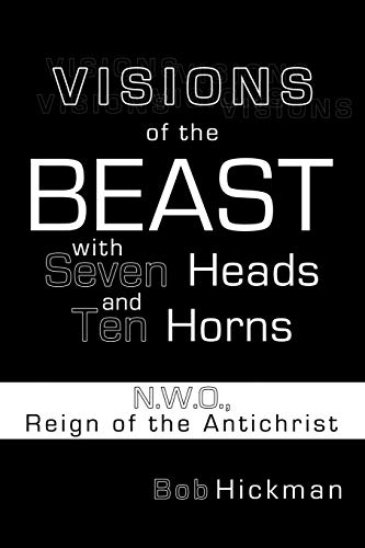 Visions of the Beast with Seven Heads and Ten Horns: N.W.O., Reign of the Antichrist