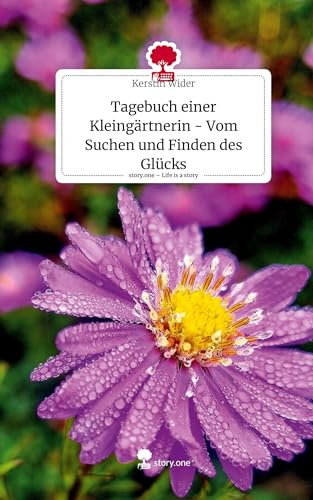 Tagebuch einer Kleingärtnerin - Vom Suchen und Finden des Glücks. Life is a Story - story.one