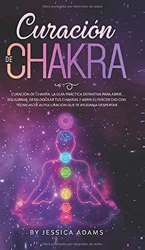 Curación de Chakra: La guía práctica definitiva para abrir, equilibrar, desbloquear tus chakras y abrir el tercer ojo con técnicas de autocuración que te ayudan a despertar