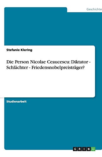 Die Person Nicolae Ceaucescu: Diktator - Schlächter - Friedensnobelpreisträger?