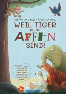 Weil Tiger keine Affen sind!: Jeder ist begabt, talentiert und besonders auf seine eigene erstaunliche Art und Weise. Das Bilderbuch für Kinder.