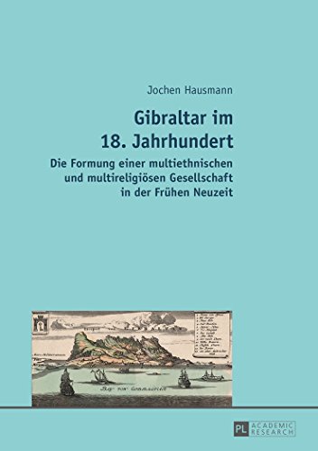 Gibraltar im 18. Jahrhundert: Die Formung einer multiethnischen und multireligiösen Gesellschaft in der Frühen Neuzeit