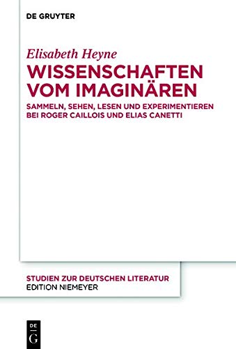 Wissenschaften vom Imaginären: Sammeln, Sehen, Lesen und Experimentieren bei Roger Caillois und Elias Canetti (Studien zur deutschen Literatur, Band 223)