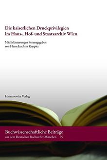 Die kaiserlichen Druckprivilegien im Haus-, Hof- und Staatsarchiv Wien: Verzeichnis der Akten vom Anfang des 16. Jahrhunderts bis zum Ende des ... aus dem Deutschen Bucharchiv München)