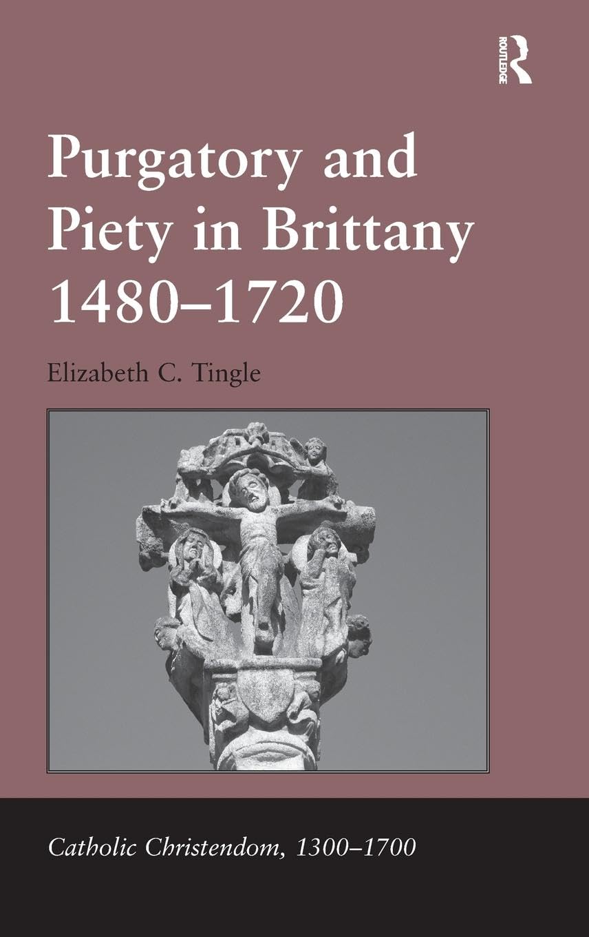 Purgatory and Piety in Brittany 1480-1720 (Catholic Christendom, 1300-1700)