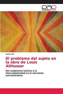 El problema del sujeto en la obra de Louis Althusser: Del solipsismo teórico a la intersubjetividad en el marxismo estructuralista