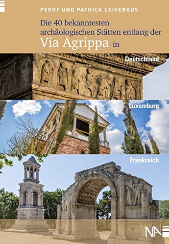 Peggy Leiverkus Die 40 Bekanntesten Archäologischen Stätten Entlang Der Via Agrippa In Deutschland, Luxemburg Und Frankreich