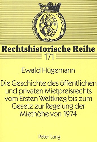 Die Geschichte des öffentlichen und privaten Mietpreisrechts vom Ersten Weltkrieg bis zum Gesetz zur Regelung der Miethöhe von 1974 (Rechtshistorische Reihe)