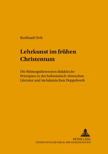 Lehrkunst im frühen Christentum: Die Bildungsdimension didaktischer Prinzipien in der hellenistisch-römischen Literatur und im lukanischen Doppelwerk ... und biblischen Bildung)