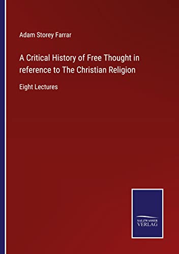 A Critical History of Free Thought in reference to The Christian Religion: Eight Lectures