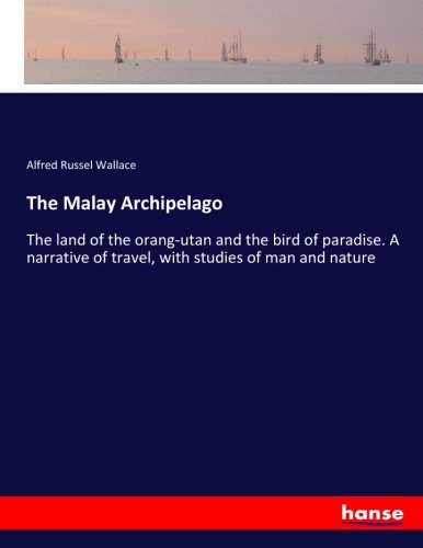 The Malay Archipelago: The land of the orang-utan and the bird of paradise. A narrative of travel, with studies of man and nature
