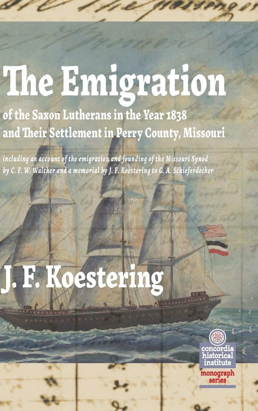 The Emigration of the Saxon Lutherans in the Year 1838 and Their Settlement in Perry County, Missouri: And Interesting Facts Connected to It; With a ... (Concordia Historical Institute Monograph)