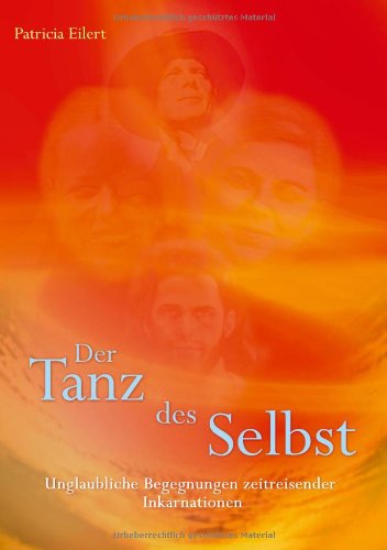 Der Tanz des Selbst: Unglaubliche Begegnungen zeitreisender Inkarnationen