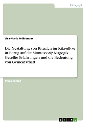 Die Gestaltung von Ritualen im Kita-Alltag in Bezug auf die Montessoripädagogik. Geteilte Erfahrungen und die Bedeutung von Gemeinschaft