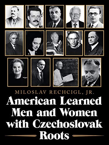 American Learned Men and Women with Czechoslovak Roots: Intellectuals - Scholars and Scientists Who Made a Difference